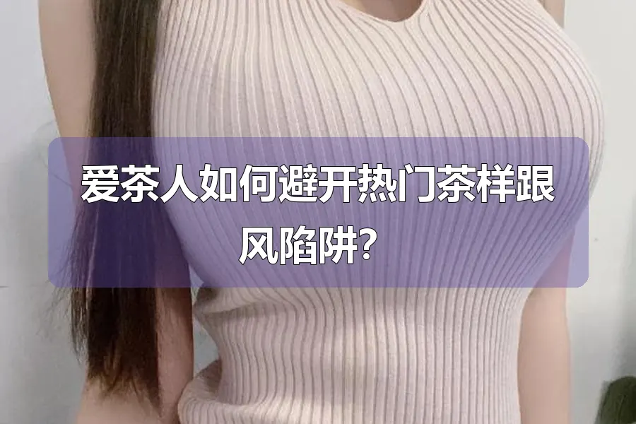 爱茶人如何避开热门茶样跟风陷阱？